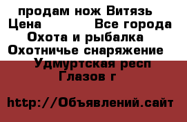 продам нож Витязь › Цена ­ 3 600 - Все города Охота и рыбалка » Охотничье снаряжение   . Удмуртская респ.,Глазов г.